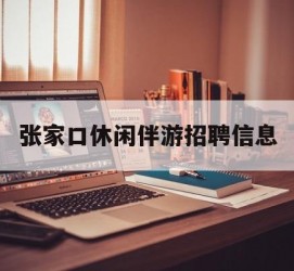 甘孜张家口休闲伴游雇用信息(张家口休闲伴游雇用信息最新)