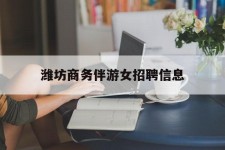 甘孜潍坊商务伴游女雇用信息的简单介绍