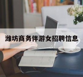 甘孜潍坊商务伴游女雇用信息的简单介绍
