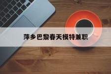 甘孜萍乡巴黎春天模特兼职(萍乡巴黎春天模特兼职雇用)