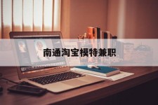 甘孜南通淘宝模特兼职(南通哪里有模特培训班)