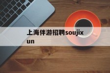 甘孜上海伴游雇用soujixun(上海伴游雇用月入20)