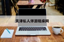 甘孜天津私家伴游陪床网的简单介绍