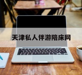 甘孜天津私家伴游陪床网的简单介绍