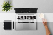 甘孜上海伴游兼职(上海伴游雇用是实的吗)