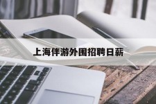 甘孜上海伴游外围雇用日薪(上海雇用伴游年薪8000万)