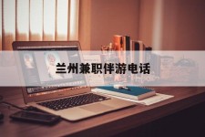 甘孜兰州兼职伴游德律风(兰州结伴旅游微信群)