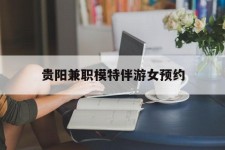 甘孜贵阳兼职模特伴游女预约的简单介绍
