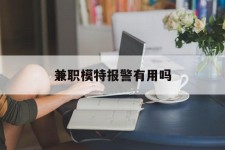 甘孜兼职模特报警有用吗(兼职模特上当了报警能要回来钱吗)